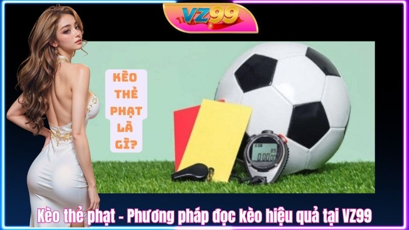 Kèo thẻ phạt – Phương pháp đọc kèo hiệu quả tại VZ99