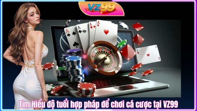 Tìm Hiểu độ tuổi hợp pháp để chơi cá cược tại VZ99